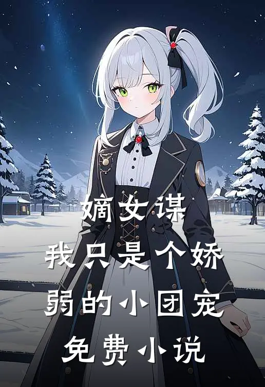嫡女谋我只是个娇弱的小团宠免费