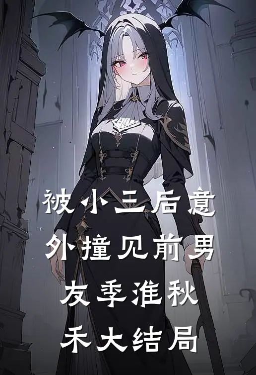 被小三后意外撞见前男友季淮秋禾大结局