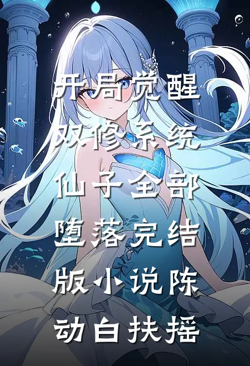 开局觉醒双修系统，仙子全部堕落完结版小说陈动白扶摇