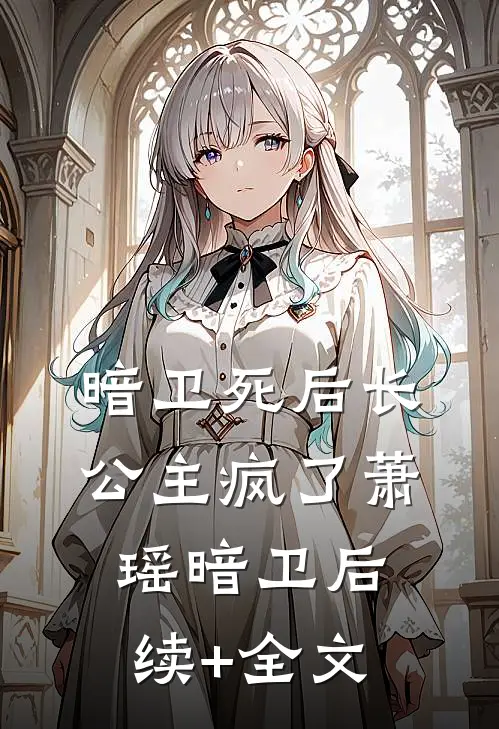 暗卫死后长公主疯了萧瑶暗卫后续+全文