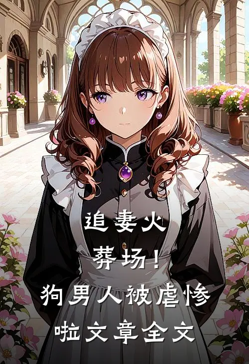 追妻火葬场！狗男人被虐惨啦文章全文