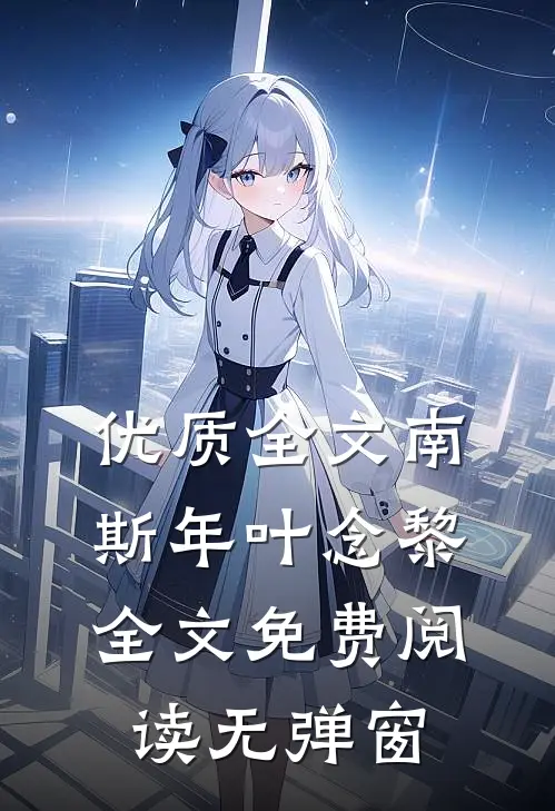 优质全文南斯年叶念黎全文免费阅读无弹窗
