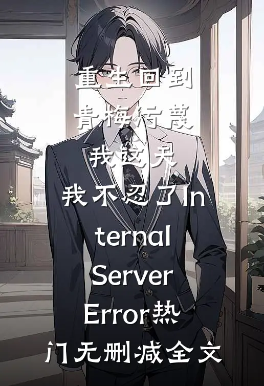 重生回到青梅污蔑我这天，我不忍了InternalServerError热门无删减全文