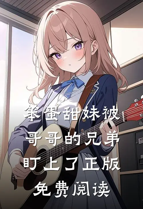 笨蛋甜妹被哥哥的兄弟盯上了正版免费阅读