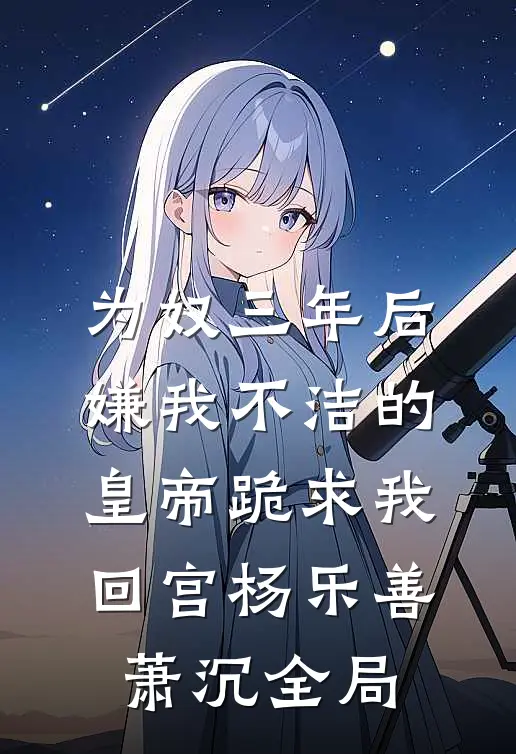 为奴三年后，嫌我不洁的皇帝跪求我回宫杨乐善萧沉全局