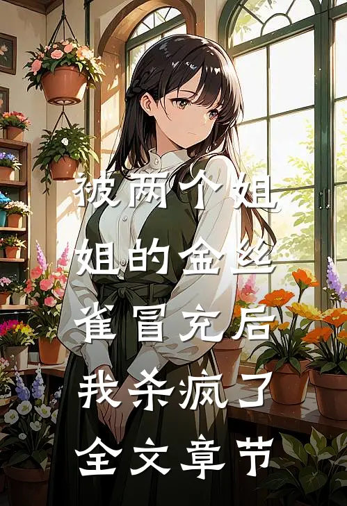 被两个姐姐的金丝雀冒充后，我杀疯了全文章节