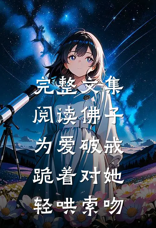 完整文集阅读佛子为爱破戒，跪着对她轻哄索吻