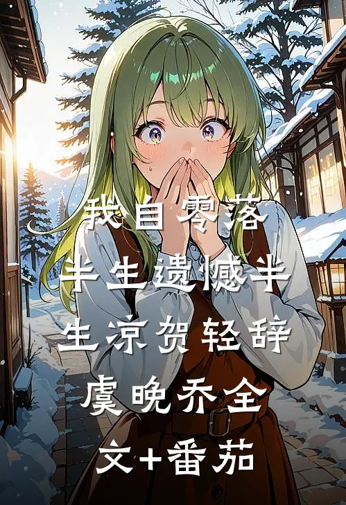 我自零落，半生遗憾半生凉贺轻辞虞晚乔全文+番茄