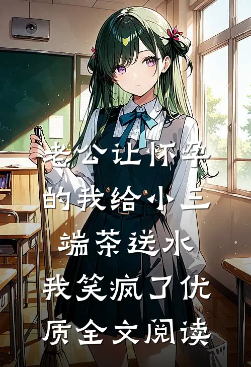 老公让怀孕的我给小三端茶送水，我笑疯了优质全文阅读