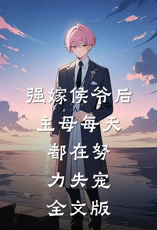强嫁侯爷后，主母每天都在努力失宠全文版