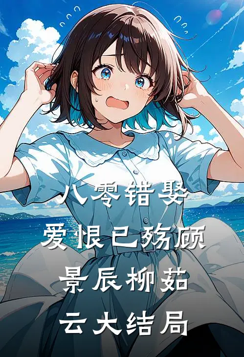 八零错娶，爱恨已殇顾景辰柳茹云大结局