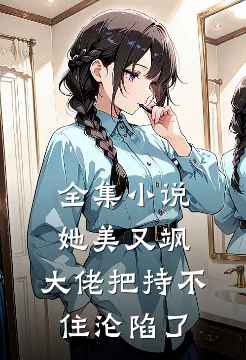 全集小说她美又飒,大佬把持不住沦陷了