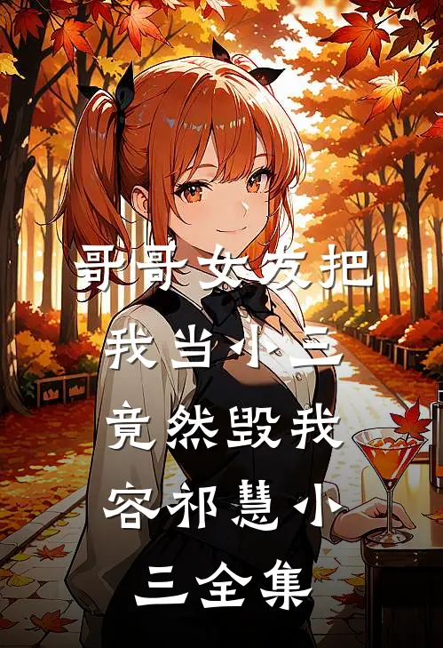 哥哥女友把我当小三，竟然毁我容祁慧小三 全集