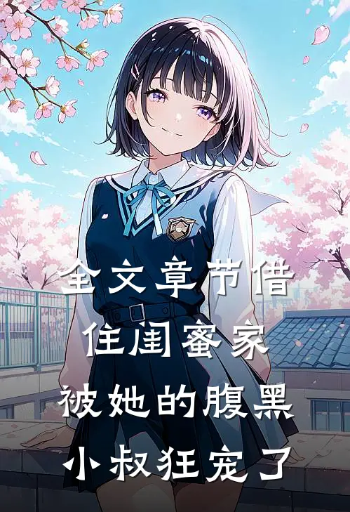全文章节借住闺蜜家，被她的腹黑小叔狂宠了