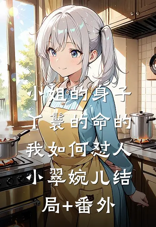 小姐的身子丫鬟的命的我如何怼人小翠婉儿结局+番外