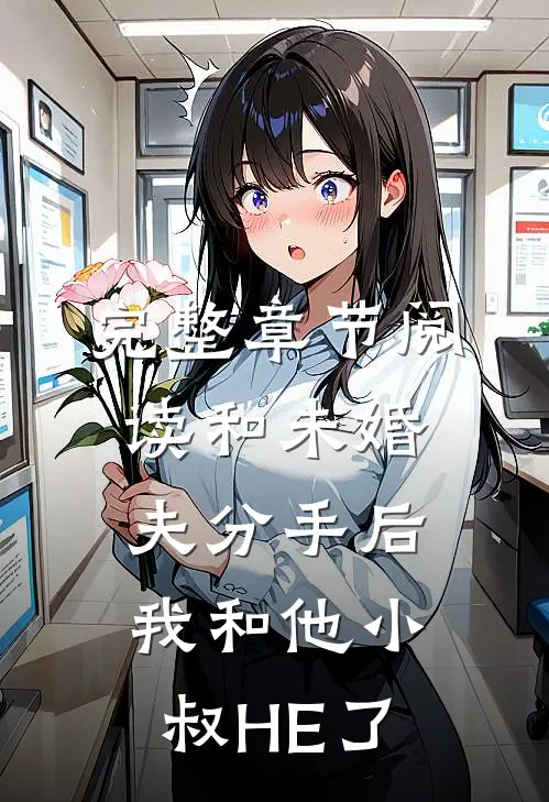 完整章节阅读和未婚夫分手后，我和他小叔HE了
