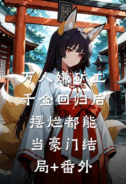 万人嫌矿工千金回归后，摆烂都能当豪门结局+番外
