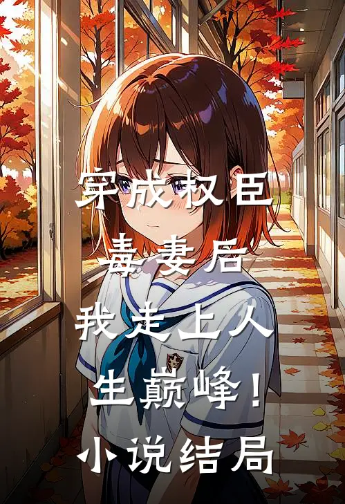 穿成权臣毒妻后，我走上人生巅峰！小说结局