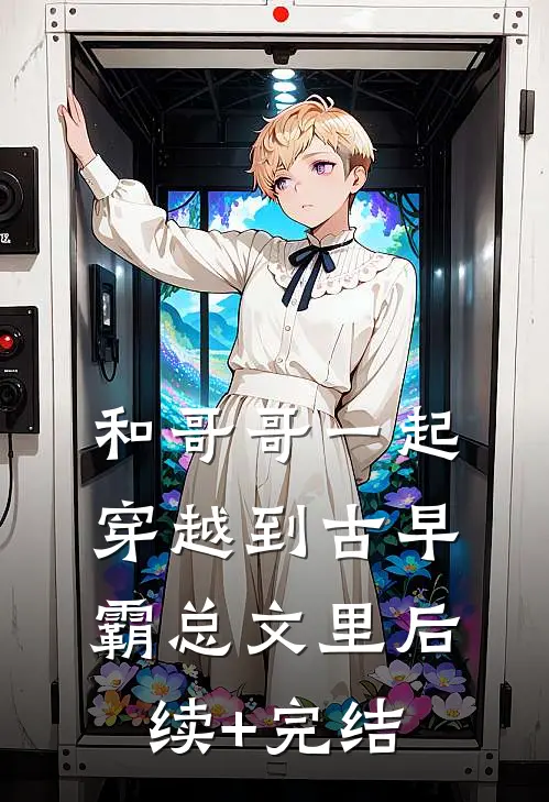 和哥哥一起穿越到古早霸总文里后续+完结