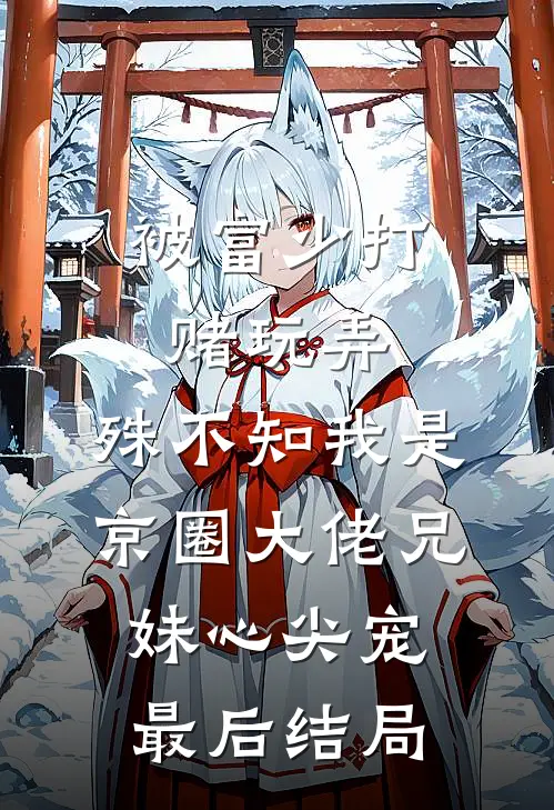 被富少打赌玩弄，殊不知我是京圈大佬兄妹心尖宠最后结局