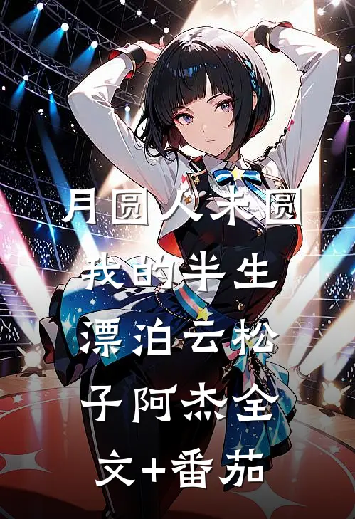 《月圆人未圆：我的半生漂泊》云松子阿杰全文+番茄