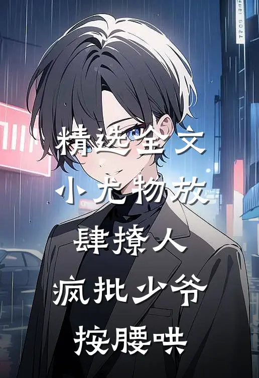 精选全文小尤物放肆撩人，疯批少爷按腰哄