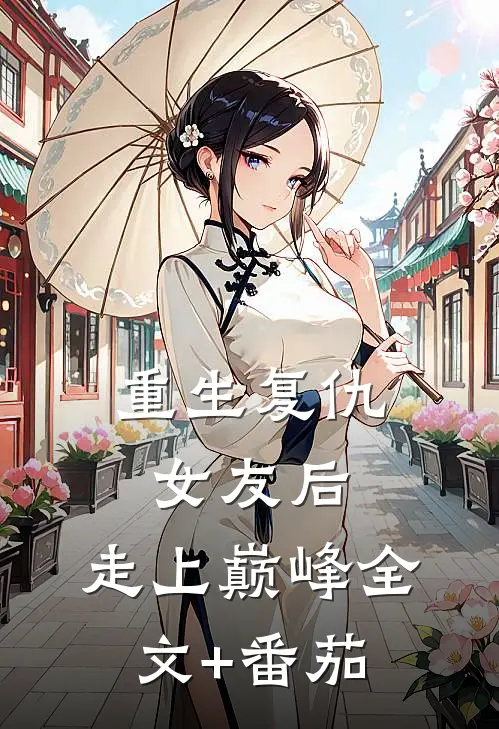 重生复仇女友后，走上巅峰全文+番茄