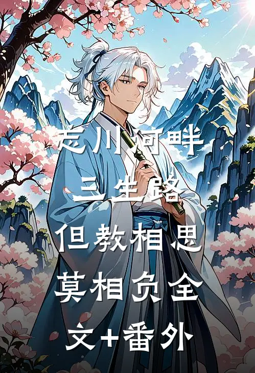 忘川河畔三生路，但教相思莫相负全文+番外
