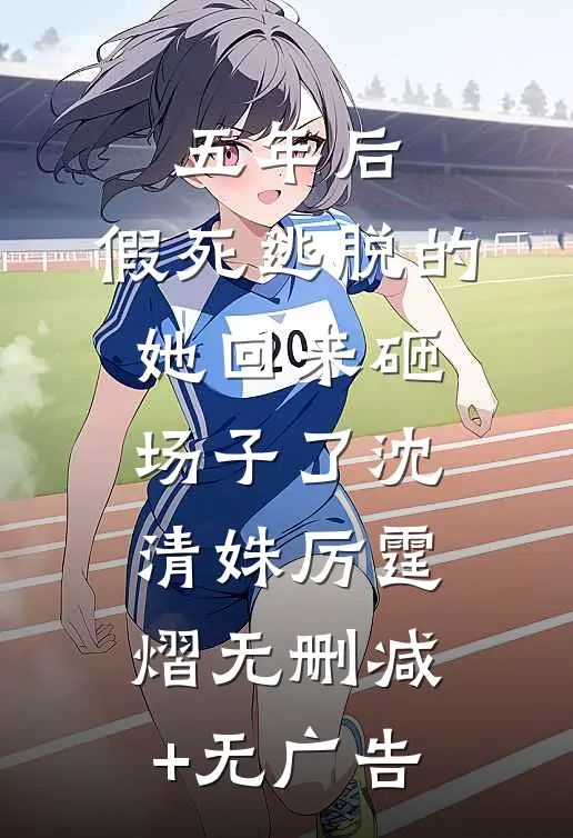 五年后，假死逃脱的她回来砸场子了沈清姝厉霆熠无删减+无广告