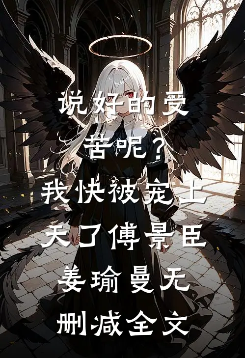 说好的受苦呢？我快被宠上天了傅景臣姜瑜曼无删减全文