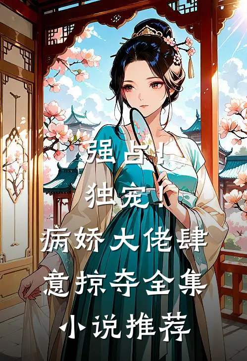 强占！独宠！病娇大佬肆意掠夺全集小说推荐