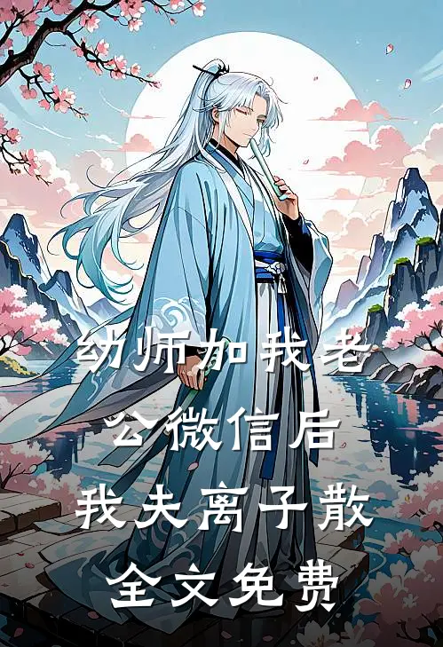 幼师加我老公微信后，我夫离子散全文免费