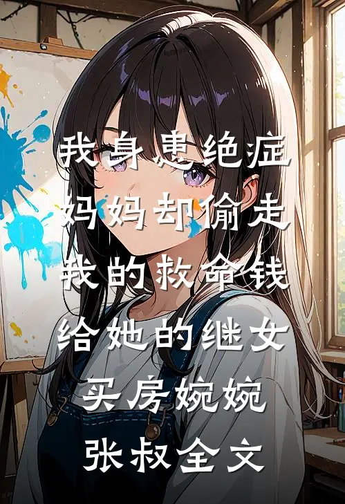 我身患绝症，妈妈却偷走我的救命钱给她的继女买房婉婉张叔全文