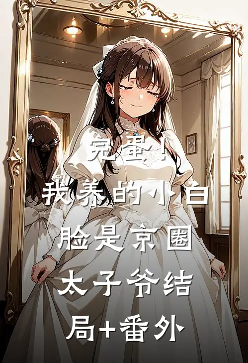 完蛋！我养的小白脸是京圈太子爷结局+番外
