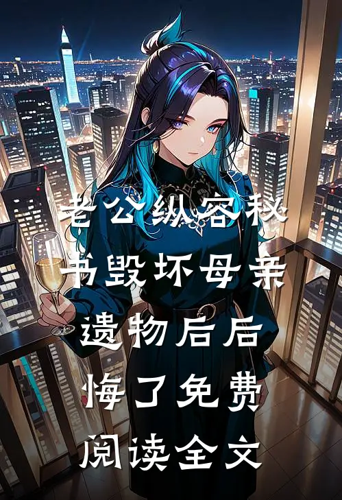 老公纵容秘书毁坏母亲遗物后后悔了免费阅读全文