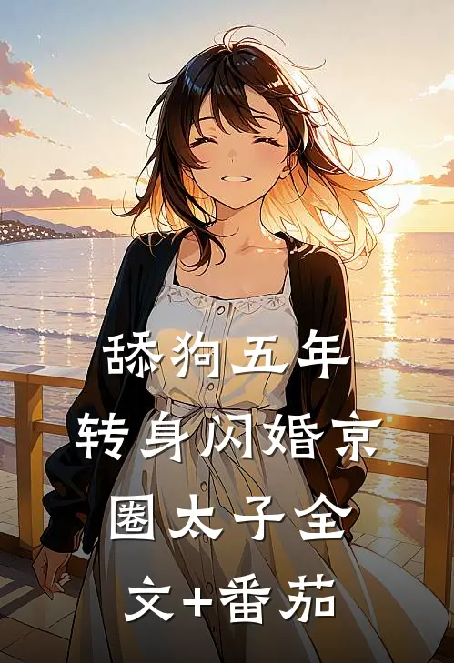 舔狗五年，转身闪婚京圈太子全文+番茄