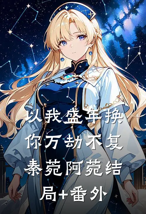 以我盛年换你万劫不复秦菀阿菀结局+番外