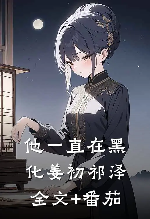 他一直在黑化姜初祁泽全文+番茄