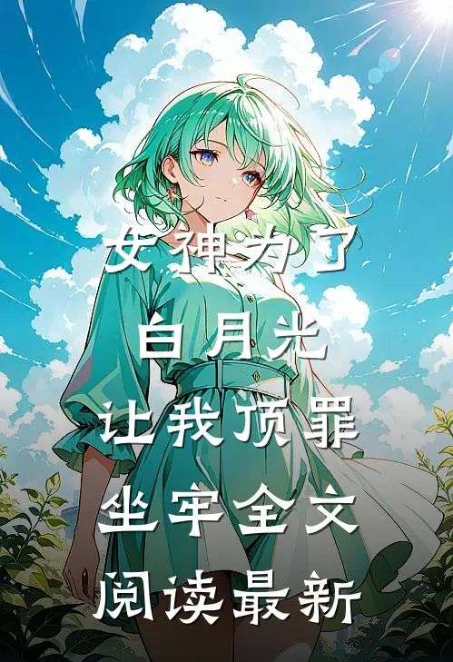 女神为了白月光，让我顶罪坐牢全文阅读最新