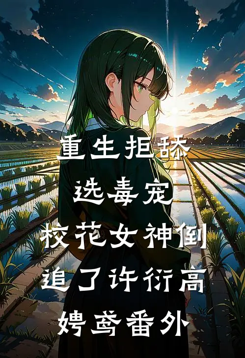 重生拒舔选毒宠，校花女神倒追了许衍高娉鸢 番外