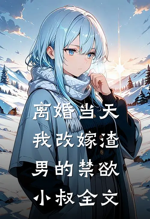 离婚当天，我改嫁渣男的禁欲小叔全文