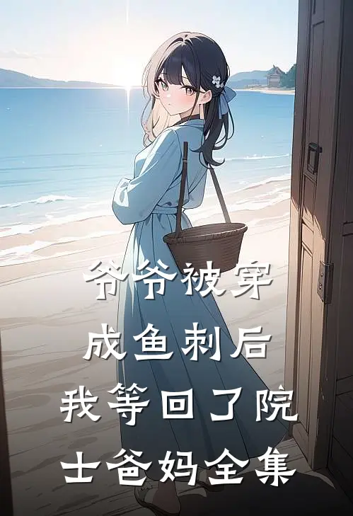 爷爷被穿成鱼刺后，我等回了院士爸妈 全集