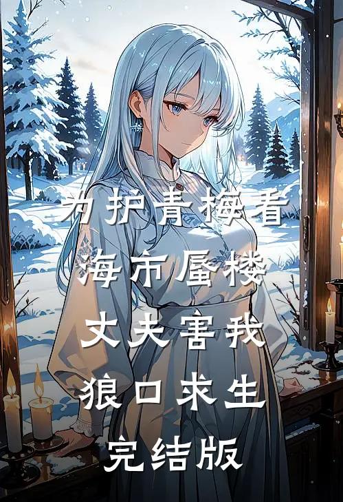为护青梅看海市蜃楼，丈夫害我狼口求生完结版