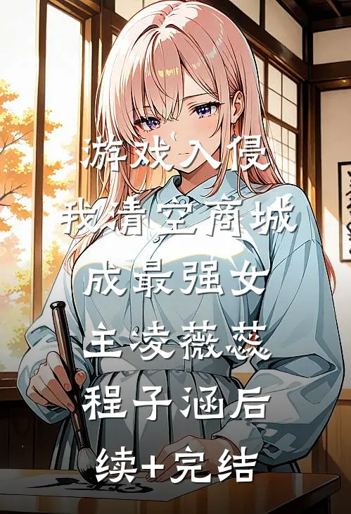 游戏入侵，我清空商城成最强女主凌薇蕊程子涵后续+完结