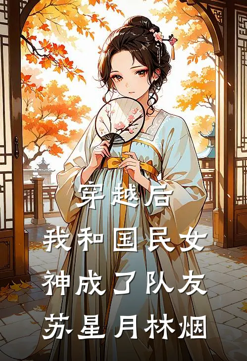 穿越后，我和国民女神成了队友(苏星月林烟)