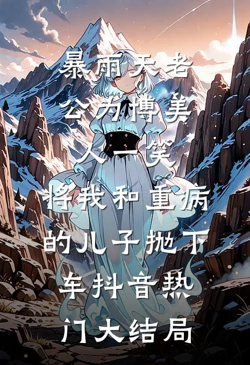 暴雨天老公为博美人一笑，将我和重病的儿子抛下车抖音热门大结局