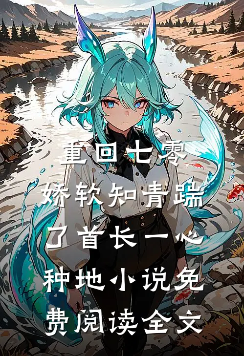 重回七零，娇软知青踹了首长一心种地小说免费阅读全文