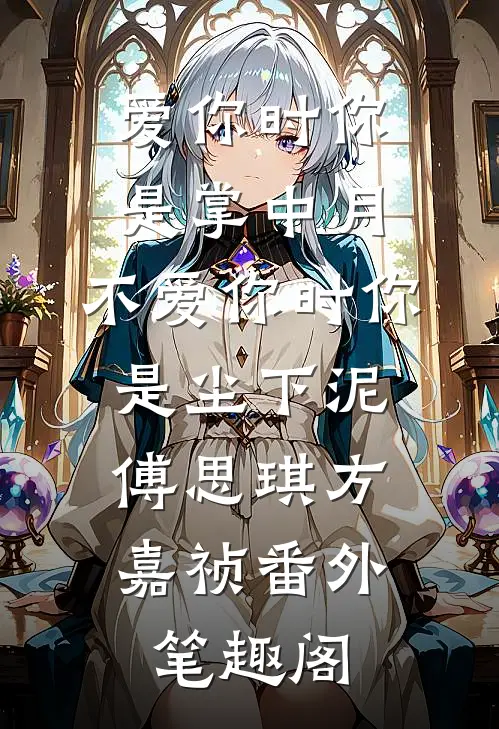 爱你时你是掌中月，不爱你时你是尘下泥：傅思琪方嘉祯番外笔趣阁