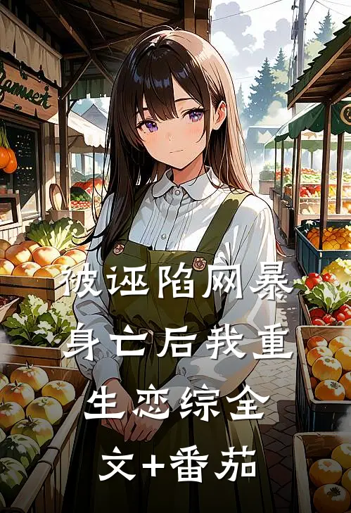 被诬陷网暴身亡后我重生恋综全文+番茄