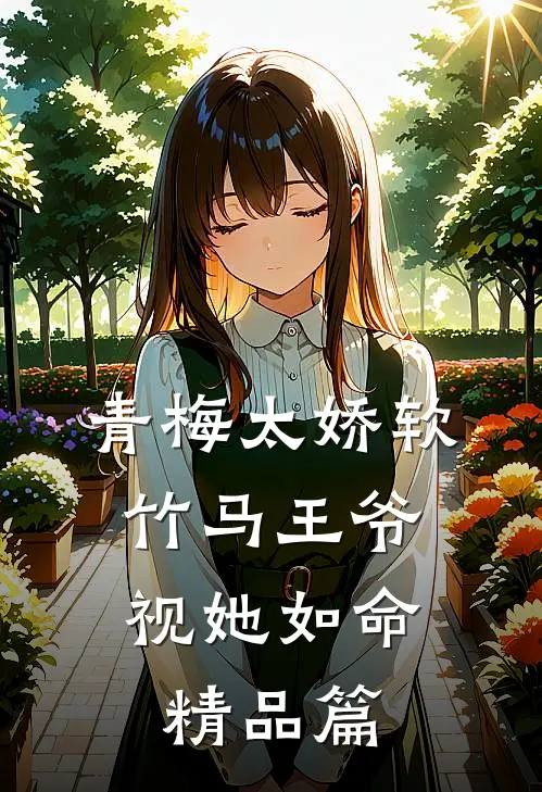 青梅太娇软，竹马王爷视她如命精品篇